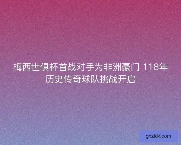 梅西世俱杯首战对手为非洲豪门 118年历史传奇球队挑战开启