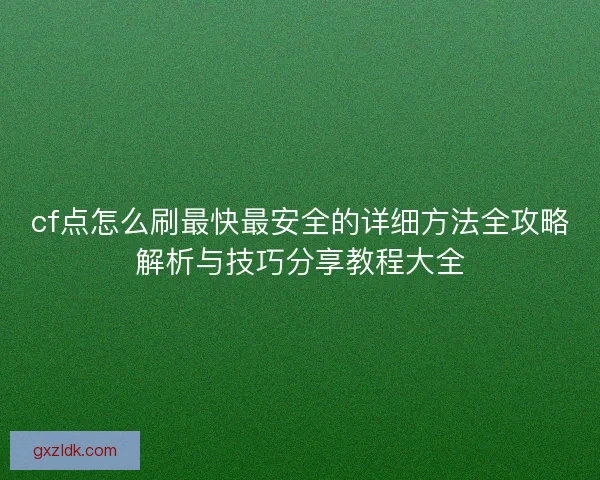 cf点怎么刷最快最安全的详细方法全攻略解析与技巧分享教程大全