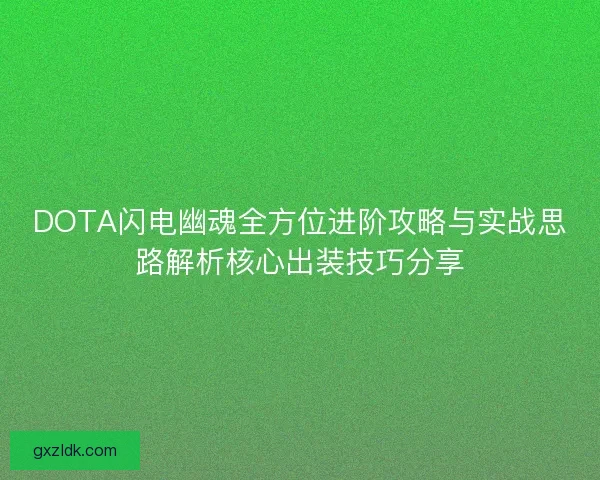 DOTA闪电幽魂全方位进阶攻略与实战思路解析核心出装技巧分享